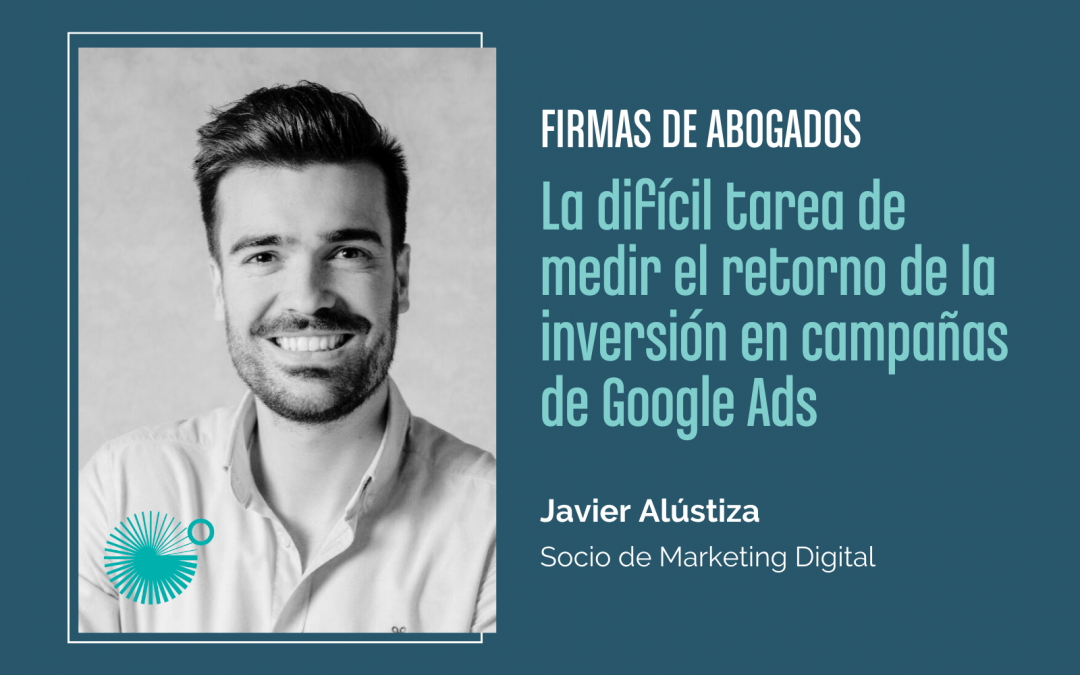 Javier Alústiza nos cuenta las claves para optimizar una campaña de Google Ads y medir el retorno de inversión en una firma de abogados.