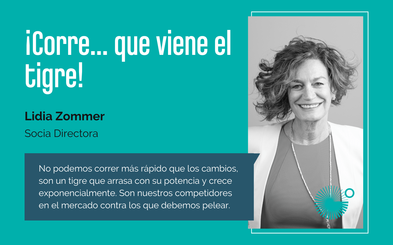 No podemos correr más rápido que los cambios, son un tigre que arrasa con su potencia y crece exponencialmente. Son nuestros competidores en el mercado contra los que debemos pelear.